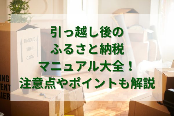 引っ越し後のふるさと納税マニュアル大全！注意点やポイントも解説