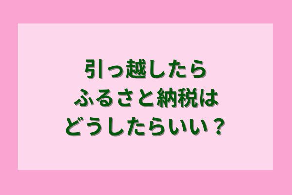 引っ越したらふるさと納税はどうしたらいい？